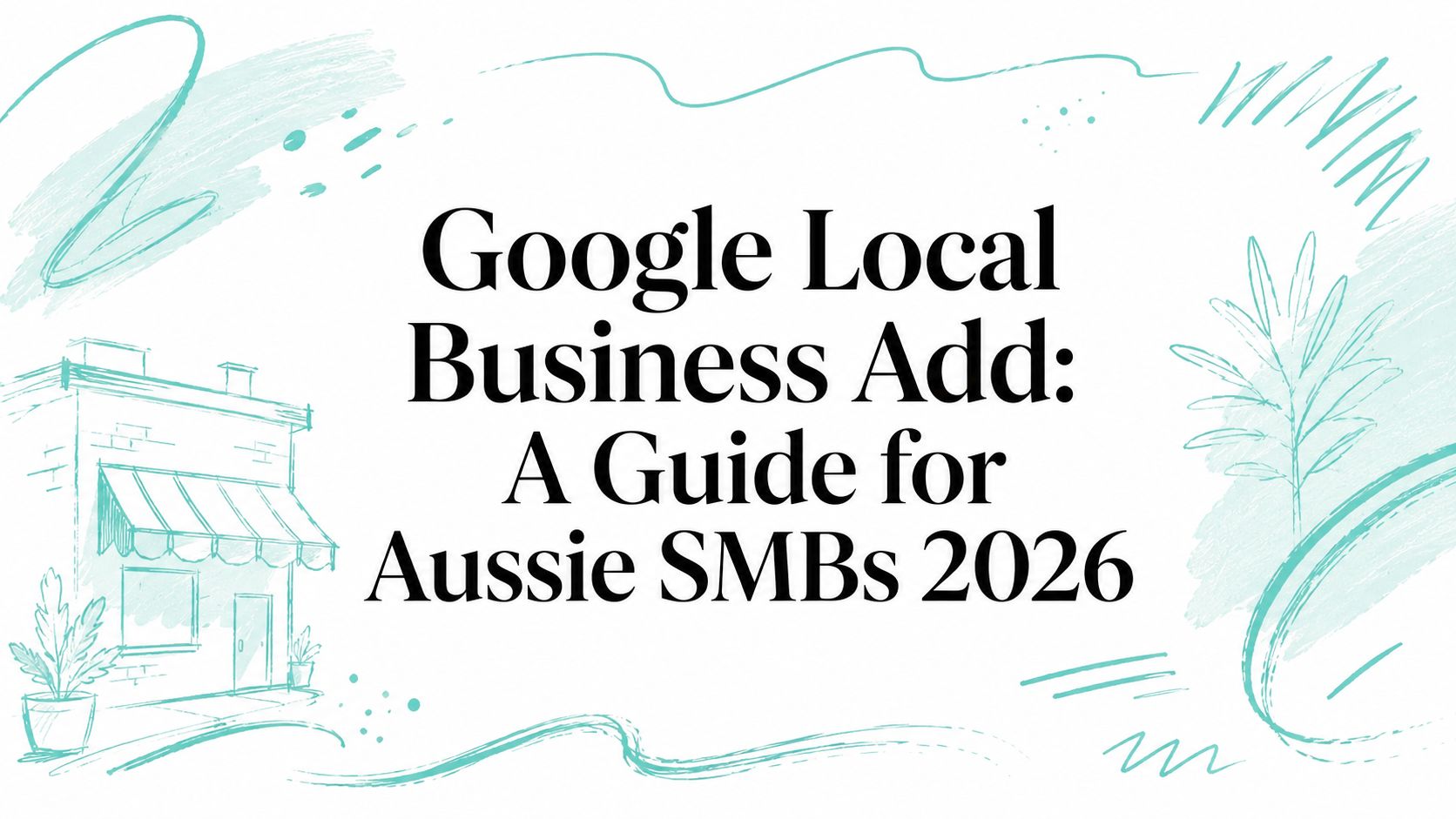 Google Local Business Add: A Guide for Aussie SMBs 2026