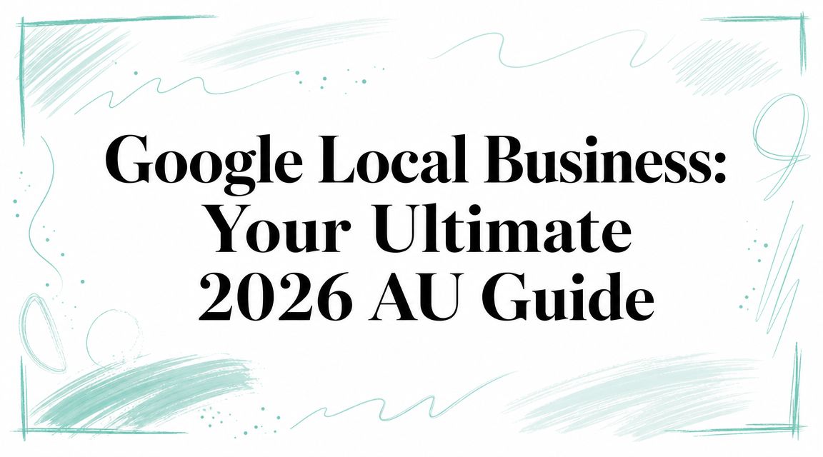 Google Local Business: Your Ultimate 2026 AU Guide